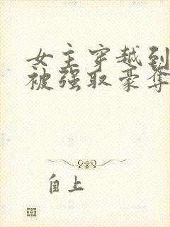 女主穿越到古代被强取豪夺