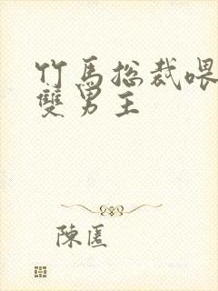 竹马总裁喂不饱双男主