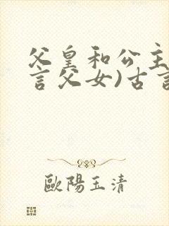 父皇和公主(古言父女)古言柳下吟