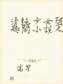 清纯少女堕落笔趣阁小说人外