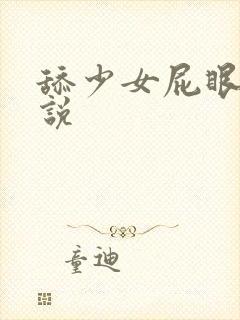 舔少女屁眼的小说