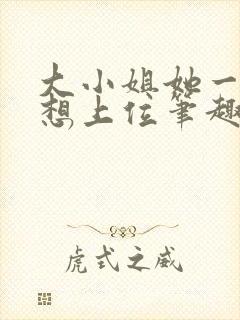 大小姐她一心只想上位笔趣阁