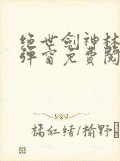 绝世剑神林辰无弹窗免费阅读小说