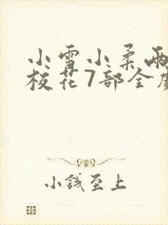 小雪小柔两个大校花7部全剧小说