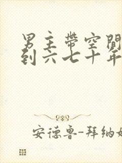 男主带空间穿越到六七十年代的小说