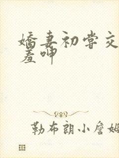 娇妻初尝交换害羞呻