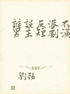 谁说反派不能当男主短剧演员表