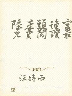 陆老头后宫全文免费阅读最新章节