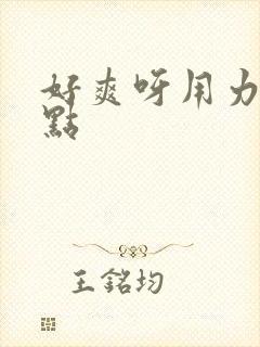 好爽呀用力插快点