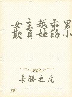 女主越乖男主越欺负她的小说