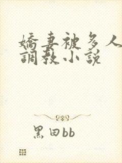 娇妻被多人辱骂调教小说