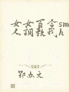 女女百合sm主人调教我h