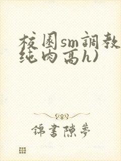 校园sm调教(纯肉高h)