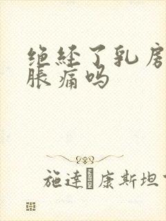 绝经了乳房还会胀痛吗