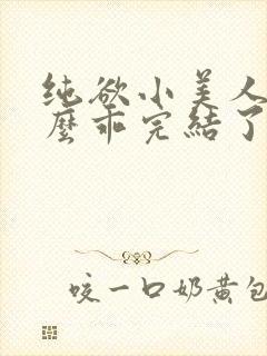 纯欲小美人她那么乖完结了吗