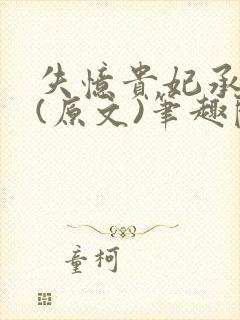 失忆贵妃承宠记(原文)笔趣阁无删减无