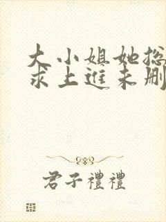 大小姐她总是不求上进未删减阅读