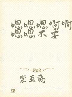 嗯嗯嗯啊啊啊啊嗯嗯不要