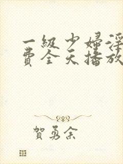 一级少妇淫片免费全天播放