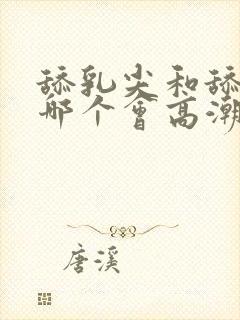 舔乳尖和舔阴蒂哪个会高潮