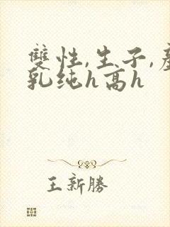 双性,生子,产乳纯h高h