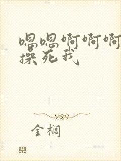 嗯嗯啊啊啊好爽操死我