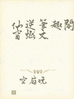 仙逆笔趣阁无弹窗燃文