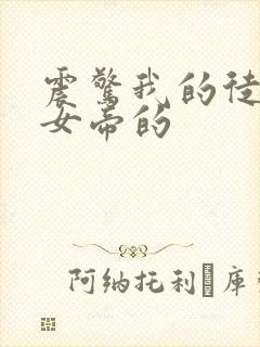 震惊我的徒弟是女帝的