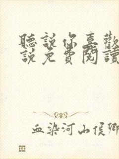 听说你喜欢我小说免费阅读无弹窗