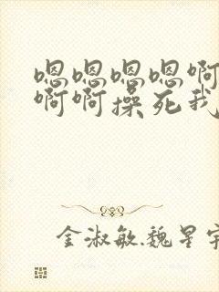 嗯嗯嗯嗯啊啊啊啊啊操死我