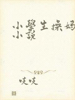 小学生操妈妈逼小说