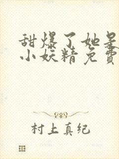 甜爆了她是撩情小妖精免费阅读全文