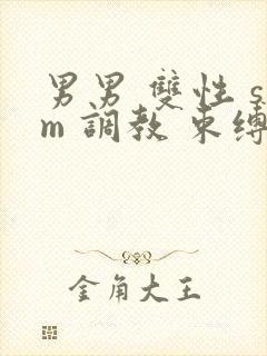 男男 双性 sm 调教 束缚 捆绑