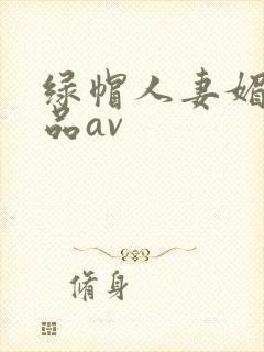 绿帽人妻媚黑极品av