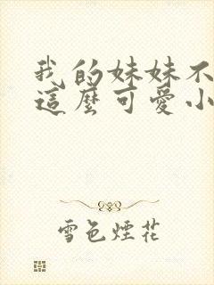 我的妹妹不可能这么可爱小说在线阅读