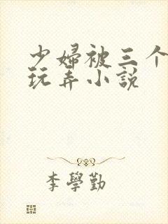 少妇被三个男人玩弄小说