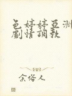 色婷婷亚洲最大剧情调教