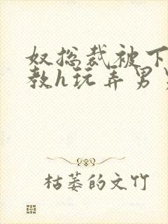 奴总裁被下属调教h玩弄男男文