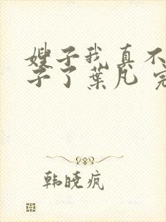 嫂子我真不是傻子了叶凡 完本封面