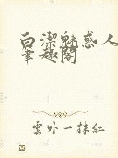 白洁魅惑人间 笔趣阁