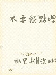 不要轻点嗯啊嗯