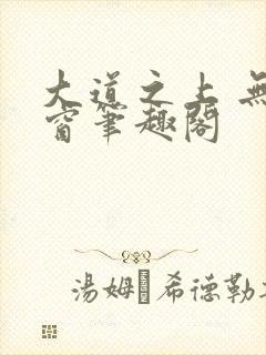 大道之上 无弹窗笔趣阁