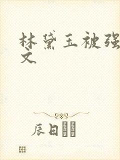 林黛玉被强的h文