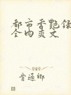 都市香艳录高h全肉爽文