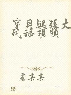 宝贝腿张大点让我舔视频