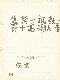 失禁+调教+惩罚+高潮h番号封面