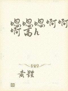 嗯嗯嗯啊啊啊啊啊高h