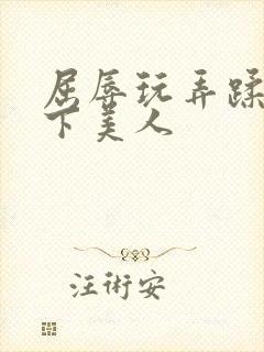 屈辱玩弄蹂躏胯下美人