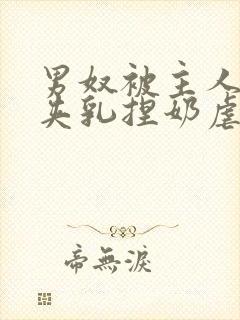 男奴被主人吸乳夹乳捏奶虐乳小说