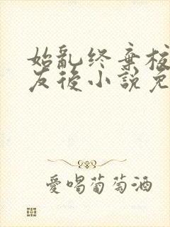 始乱终弃校草室友后小说免费阅读